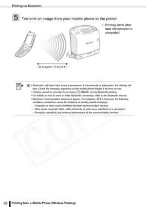 Page 58
Printing via Bluetooth
58Printing from a Mobile Phone (Wireless Printing)
5Transmit an image from your mobile phone to the printer.
• Printing starts after data transmission is 
completed.
5• Bluetooth Unit blinks blue during transmission. If data transfer is interrupted, the blinking will 
stop. Check the message appearing on the mobile phone display if an error occurs.
• Printing cannot be canceled by pressing   during Bluetooth printing.
• For details on how to send or make Bluetooth connection,...