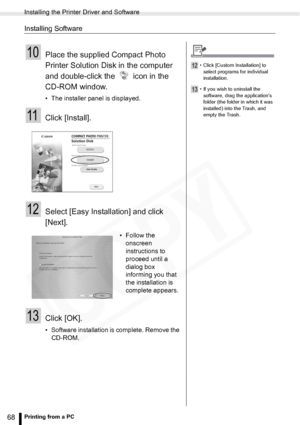 Page 68
Installing the Printer Driver and Software
68Printing from a PC
Installing Software
10Place the supplied Compact Photo 
Printer Solution Disk in the computer 
and double-click the   icon in the 
CD-ROM window.
• The installer panel is displayed.
11Click [Install].
12Select [Easy Installation] and click 
[Next].
13Click [OK].
• Software installation is complete. Remove the CD-ROM. • Follow the 
onscreen 
instructions to 
proceed until a 
dialog box 
informing you that 
the installation is 
complete...