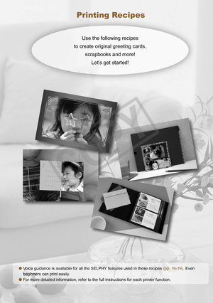 Page 15


Voice guidance is available for all the SELPHY features used in these recipes (pp. 16-19). Even 
beginners can print easily. 
For more detailed information, refer to the full instructions for each printer function.


Printing Recipes
Use the following recipes  
to create original greeting cards,  
scrapbooks and more!  
Let’s get started!       
C
O
P
Y  