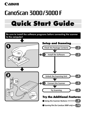 Page 1Quick Start Guide Quick Start Guide
Setup and Scanning
Try the Additional Features
Check the Package Contents
Install the Software
Unlock the Scanning Unit
Connect the Scanner
Try Scanning
p.2
p.3
p.4
p.5
p.6
Using the Scanner Buttonsp.9
Scanning Film (for CanoScan 3000F only) p.10
Be sure to install the software programs before connecting the scanner 
to the computer! 