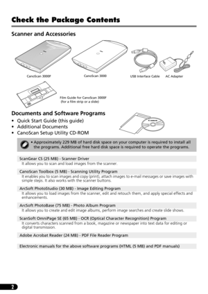 Page 42
Check the Package Contents
Scanner and Accessories
Documents and Software Programs
• Quick Start Guide (this guide)
• Additional Documents
• CanoScan Setup Utility CD-ROM
• Approximately 229 MB of hard disk space on your computer is required to install all 
the programs. Additional free hard disk space is required to operate the programs.
ScanGear CS (25 MB) - Scanner Driver
It allows you to scan and load images from the scanner.
CanoScan Toolbox (5 MB) - Scanning Utility Program
It enables you to scan...