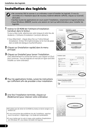 Page 13Installation des logiciels
2
Installation des logiciels
1Insérez le CD-ROM de l’Utilitaire d’installation 
CanoScan dans le lecteur.
Si vous y êtes invité, sélectionnez votre langue et votre lieu de 
résidence. L’Utilitaire d’installation CanoScan démarre.
• Sous Macintosh : cliquez deux fois sur l’icône [Setup] 
(Installation). Entrez l’ID d’administrateur et le mot de passe 
dans la boîte de dialogue d’authentification.
2Cliquez sur [Installation rapide] dans le menu 
principal.
3Cliquez sur...