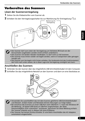 Page 24Vorbereiten des Scanners
3
Deutsch
Vorbereiten des Scanners
Lösen der Scannerverriegelung
1Ziehen Sie die Klebestreifen vom Scanner ab.
2Schieben Sie den Verriegelungsschalter bis zur Markierung für Entriegelung ( ). 
Anschließen des Scanners
1Verbinden Sie den Scanner über das mitgelieferte USB-Schnittstellenkabel mit dem Computer.
2Schließen Sie das mitgelieferte Netzteil an den Scanner und dann an eine Steckdose an.
• Der Scanner darf zum Lösen der Verriegelung um höchstens 90 Grad von der...