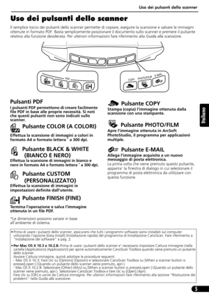 Page 36Uso dei pulsanti dello scanner
5
Italiano
Uso dei pulsanti dello scanner
Il semplice tocco dei pulsanti dello scanner permette di copiare, eseguire la scansione e salvare le immagini 
ottenute in formato PDF. Basta semplicemente posizionare il documento sullo scanner e premere il pulsante 
relativo alla funzione desiderata. Per ulteriori informazioni fare riferimento alla Guida alla scansione.       
• Prima di usare i pulsanti dello scanner, assicurarsi che tutti i programmi software siano installati...