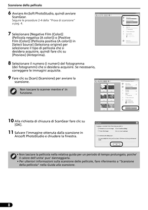 Page 39Scansione della pellicola
8
6Avviare ArcSoft PhotoStudio, quindi avviare 
ScanGear.
Seguire le procedure 2-4 della “Prova di scansione” 
a pag. 4.
7Selezionare [Negative Film (Color)] 
(Pellicola negativa (A colori)) o [Positive 
Film (Color)] (Pellicola positiva (A colori)) in 
[Select Source] (Seleziona origine) per 
selezionare il tipo di pellicola che si 
desidera acquisire, quindi fare clic su 
[Preview] (Anteprima).
8Selezionare il numero (i numeri) del fotogramma 
(dei fotogrammi) che si desidera...