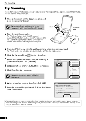 Page 5Try Scanning
4
Try Scanning 
This section explains the basic scanning procedures using the image editing program, ArcSoft PhotoStudio, 
and the scanner driver, ScanGear.
1Place a document on the document glass and 
close the document cover.
2Start ArcSoft PhotoStudio. 
For Windows: Select [start] - [(All) Programs] - 
[ArcSoft PhotoStudio 5.5], then click [PhotoStudio 5.5].
For Macintosh: Open [Applications] - [PhotoStudio] 
folders, then double-click the [PhotoStudio] icon.
3From the [File] menu, click...