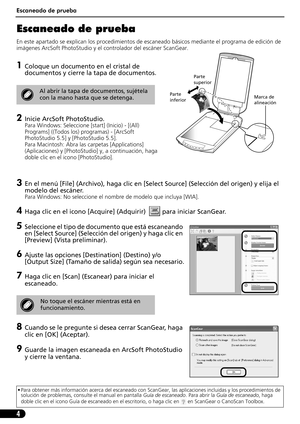 Page 45Escaneado de prueba
4
Escaneado de prueba 
En este apartado se explican los procedimientos de escaneado básicos mediante el programa de edición de 
imágenes ArcSoft PhotoStudio y el controlador del escáner ScanGear.
1Coloque un documento en el cristal de 
documentos y cierre la tapa de documentos.
2Inicie ArcSoft PhotoStudio. 
Para Windows: Seleccione [start] (Inicio) - [(All) 
Programs] ((Todos los) programas) - [ArcSoft 
PhotoStudio 5.5] y [PhotoStudio 5.5].
Para Macintosh: Abra las carpetas...