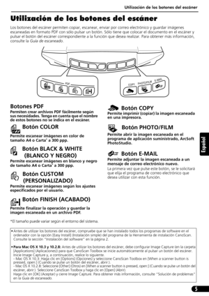 Page 46Utilización de los botones del escáner
5
Español
Utilización de los botones del escáner
Los botones del escáner permiten copiar, escanear, enviar por correo electrónico y guardar imágenes 
escaneadas en formato PDF con sólo pulsar un botón. Sólo tiene que colocar el documento en el escáner y 
pulsar el botón del escáner correspondiente a la función que desea realizar. Para obtener más información, 
consulte la Guía de escaneado.       
• Antes de utilizar los botones del escáner, compruebe que se han...