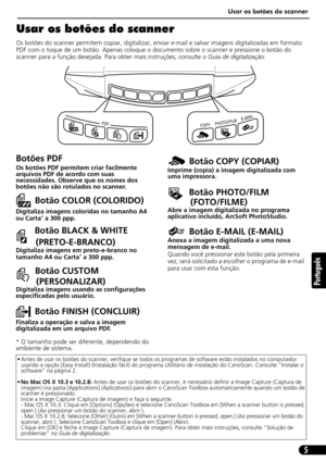 Page 56Usar os botões do scanner
5
Português
Usar os botões do scanner
Os botões do scanner permitem copiar, digitalizar, enviar e-mail e salvar imagens digitalizadas em formato 
PDF com o toque de um botão. Apenas coloque o documento sobre o scanner e pressione o botão do 
scanner para a função desejada. Para obter mais instruções, consulte o Guia de digitalização.       
• Antes de usar os botões do scanner, verifique se todos os programas de software estão instalados no computador 
usando a opção [Easy...