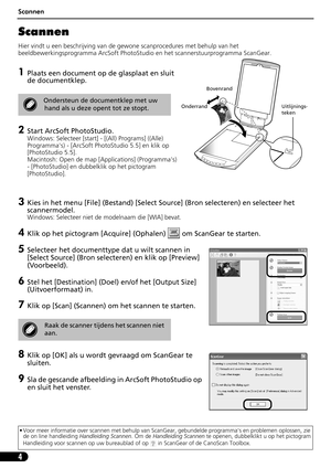 Page 65Scannen
4
Scannen
Hier vindt u een beschrijving van de gewone scanprocedures met behulp van het 
beeldbewerkingsprogramma ArcSoft PhotoStudio en het scannerstuurprogramma ScanGear.
1Plaats een document op de glasplaat en sluit 
de documentklep.
2Start ArcSoft PhotoStudio. 
Windows: Selecteer [start] - [(All) Programs] ((Alle) 
Programmas) - [ArcSoft PhotoStudio 5.5] en klik op 
[PhotoStudio 5.5].
Macintosh: Open de map [Applications] (Programmas) 
- [PhotoStudio] en dubbelklik op het pictogram...