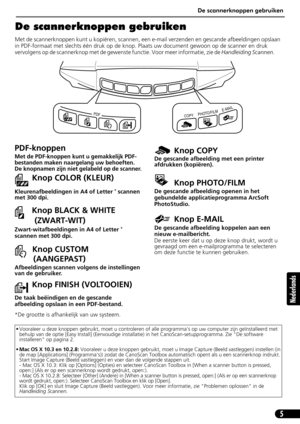 Page 66De scannerknoppen gebruiken
5
Nederlands
De scannerknoppen gebruiken
Met de scannerknoppen kunt u kopiëren, scannen, een e-mail verzenden en gescande afbeeldingen opslaan 
in PDF-formaat met slechts één druk op de knop. Plaats uw document gewoon op de scanner en druk 
vervolgens op de scannerknop met de gewenste functie. Voor meer informatie, zie de Handleiding Scannen.        
• Vooraleer u deze knoppen gebruikt, moet u controleren of alle programmas op uw computer zijn geïnstalleerd met 
behulp van de...