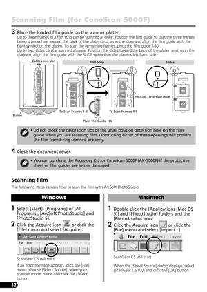 Page 1412
Scanning Film (for CanoScan 5000F)
3Place the loaded film guide on the scanner platen.
Up to three frames in a film strip can be scanned at once. Position the film guide so that the three frames 
being scanned are toward the back of the platen and, as in the diagram, align the film guide with the 
FILM symbol on the platen. To scan the remaining frames, pivot the film guide 180°.
Up to two slides can be scanned at once. Position the slides toward the back of the platen and, as in the 
diagram, align...