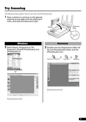 Page 97
Try Scanning 
The following steps explain how to scan with ArcSoft PhotoStudio.
1Place a photo or a picture on the glass by 
aligning its top edge with the alignment 
mark, and close the document cover.
Alignment 
Mark
To p
Bottom
2Select [Start], [Programs] or [All 
Programs], [ArcSoft PhotoStudio] and 
[PhotoStudio 5]. 
PhotoStudio will start.
Windows
2Double-click the [Applications (Mac OS 
9)] and [PhotoStudio] folder and the 
[PhotoStudio] icon.
PhotoStudio will start.
Macintosh 