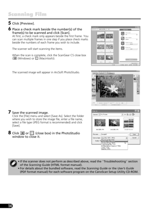 Page 1614
Scanning Film 
5Click [Preview].
6Place a check mark beside the number(s) of the 
frame(s) to be scanned and click [Scan].
At first, a check mark only appears beside the first frame. You 
can scan multiple frames in one step if you place check marks 
beside the numbers of each frame you wish to include. 
The scanner will start scanning the items.
When the scan is complete, click the ScanGear CS close box 
(  (Windows) or   (Macintosh)).
The scanned image will appear in ArcSoft PhotoStudio.
7Save the...