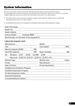 Page 1715
System Information
This form should be used to record the operating environment for the purchased scanner. 
If any problems occur with the scanner, you will need this information when you contact our Customer 
Support Help Desk. Be sure to record the information and store it in a safe location.
• This information is also required to request a repair under warranty. Make sure you record the 
information and store it in a safe location.
• Guaranteed servicing for this equipment will expire seven years...