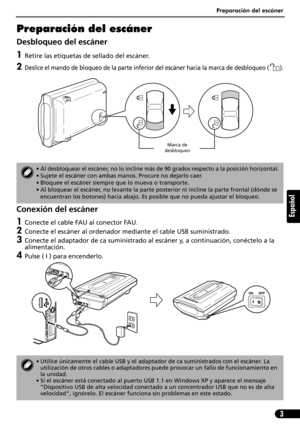 Page 44Preparación del escáner
3
Español
Preparación del escáner
Desbloqueo del escáner
1Retire las etiquetas de sellado del escáner.
2Deslice el mando de bloqueo de la parte inferior del escáner hacia la marca de desbloqueo ( ).
Conexión del escáner
1Conecte el cable FAU al conector FAU.
2Conecte el escáner al ordenador mediante el cable USB suministrado.
3Conecte el adaptador de ca suministrado al escáner y, a continuación, conéctelo a la 
alimentación.
4Pulse ( I ) para encenderlo.
• Al desbloquear el...