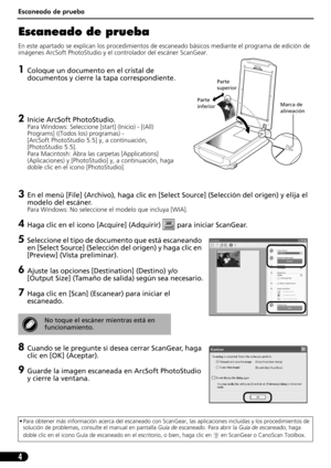 Page 45Escaneado de prueba
4
Escaneado de prueba 
En este apartado se explican los procedimientos de escaneado básicos mediante el programa de edición de 
imágenes ArcSoft PhotoStudio y el controlador del escáner ScanGear.
1Coloque un documento en el cristal de 
documentos y cierre la tapa correspondiente.
2Inicie ArcSoft PhotoStudio.
Para Windows: Seleccione [start] (Inicio) - [(All) 
Programs] ((Todos los) programas) - 
[ArcSoft PhotoStudio 5.5] y, a continuación, 
[PhotoStudio 5.5].
Para Macintosh: Abra las...