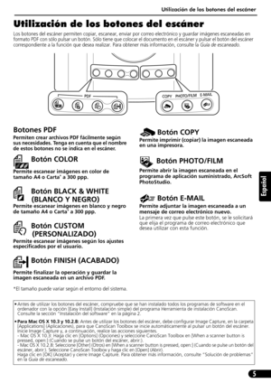 Page 46Utilización de los botones del escáner
5
Español
Utilización de los botones del escáner
Los botones del escáner permiten copiar, escanear, enviar por correo electrónico y guardar imágenes escaneadas en 
formato PDF con sólo pulsar un botón. Sólo tiene que colocar el documento en el escáner y pulsar el botón del escáner 
correspondiente a la función que desea realizar. Para obtener más información, consulte la Guía de escaneado.       
• Antes de utilizar los botones del escáner, compruebe que se han...