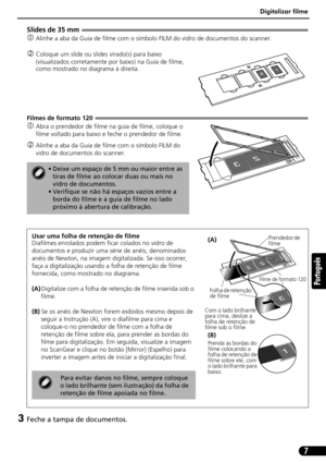 Page 58Digitalizar filme
7
Português
Slides de 35 mm 
cAlinhe a aba da Guia de filme com o símbolo FILM do vidro de documentos do scanner.
dColoque um slide ou slides virado(s) para baixo 
(visualizados corretamente por baixo) na Guia de filme, 
como mostrado no diagrama à direita.
Filmes de formato 120
cAbra o prendedor de filme na guia de filme, coloque o 
filme voltado para baixo e feche o prendedor de filme.
dAlinhe a aba da Guia de filme com o símbolo FILM do 
vidro de documentos do scanner.
3Feche a tampa...