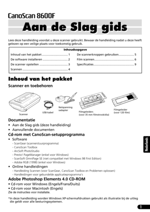 Page 621
Nederlands
Lees deze handleiding voordat u deze scanner gebruikt. Bewaar de handleiding nadat u deze heeft
gelezen op een veilige plaats voor toekomstig gebruik.
Inhoud van het pakket
Scanner en toebehoren
Documentatie
• Aan de Slag gids (deze handleiding)
• Aanvullende documenten
Cd-rom met CanoScan-setupprogramma
•Software
- ScanGear (scannerstuurprogramma)
- CanoScan Toolbox
- ArcSoft PhotoStudio
- Presto! PageManager (enkel voor Windows)
- ScanSoft OmniPage SE (niet compatibel met Windows 98 First...