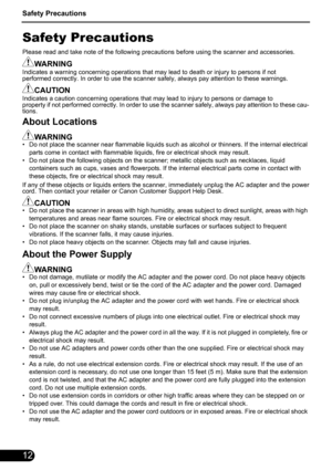 Page 14Safety Precautions
12
Safety Precautions
Please read and take note of the following precautions before using the scanner and accessories.
WARNINGIndicates a warning concerning operations that may lead to death or injury to persons if not 
performed correctly. In order to use the scanner safely, always pay attention to these warnings.
CAUTIONIndicates a caution concerning operations that may lead to injury to persons or damage to 
property if not performed correctly. In order to use the scanner safely,...