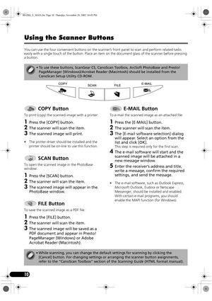 Page 1210
Using the Scanner Buttons
You can use the four convenient buttons on the scanner’s front panel to scan and perform related tasks 
easily with a single touch of the button. Place an item on the document glass of the scanner before pressing 
a button.
 
• To use these buttons, ScanGear CS, CanoScan Toolbox, ArcSoft PhotoBase and Presto! 
PageManager (Windows)/Acrobat Reader (Macintosh) should be installed from the 
CanoScan Setup Utility CD-ROM.
 COPY Button
To print (copy) the scanned image with a...