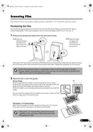 Page 1311
Scanning Film
You can scan 35 mm film (strips or slides) as well as 120 and 4 x 5 format film with this scanner.
Positioning the Film 
Use the following procedures to insert the film into the film guide. Make sure that the FAU cable is 
connected properly. If the scanner power is not on, press the power switch to turn it on (p. 7).
1Remove the protective sheet from the document cover. 
When you finish scanning, fit the holes at the bottom end of the protective sheet over the tabs at the bot-
tom of...