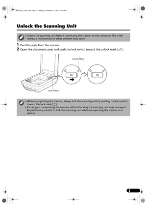 Page 75
Unlock the Scanning Unit
1Peel the seals from the scanner.
2Open the document cover and push the lock switch toward the unlock mark ( ). 
• Unlock the scanning unit before connecting the scanner to the computer. If it is left 
locked, a malfunction or other problem may occur.
• When transporting the scanner, always lock the scanning unit by pushing the lock switch 
toward the lock mark ( ).
• Carrying or transporting the scanner without locking the scanning unit may damage it. 
Be particularly careful...