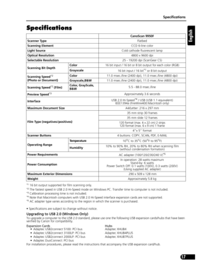Page 17Specifications
17
English
Specifications
*1 16 bit output supported for film scanning only.*2 The fastest speed in USB 2.0 Hi-Speed mode on Windows PC. Transfer time to computer is not included.*3 Calibration processing time is not included.*4 Note that Macintosh computers with USB 2.0 Hi -Speed interface expansion cards are not supported.*5 AC adapter type varies according to the region in which the scanner is purchased.
• Specifications are subjec t to change without notice.
Upgrading to USB 2.0...