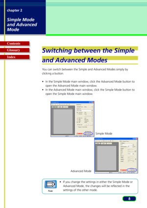 Page 88
chapter 2
Simple Mode
and Advanced
Mode
Glossary Contents
IndexSwitching between the Simple
and Advanced Modes
Y
ou can switch between the Simple and Advanced Modes simply by
clicking a button.
• In the Simple Mode main window, click the Advanced Mode button to
open the Advanced Mode main window.
• In the Advanced Mode main window, click the Simple Mode button to
open the Simple Mode main window.
• If you change the settings in either the Simple Mode or
Advanced Mode, the changes will be reflected in...