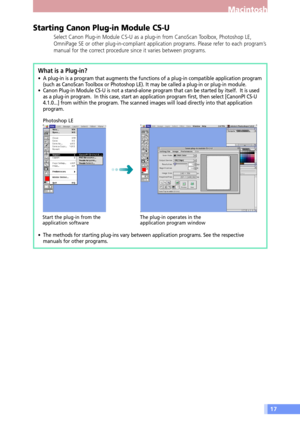 Page 1717
Macintosh
Start the plug-in from the
application softwareThe plug-in operates in the
application program window Photoshop LE
Starting Canon Plug-in Module CS-U
Select Canon Plug-in Module CS-U as a plug-in from CanoScan Toolbox, Photoshop LE,
OmniPage SE or other plug-in-compliant application programs. Please refer to each programÕs
manual for the correct procedure since it varies between programs.
What is a Plug-in?
¥ A plug-in is a program that augments the functions of a plug-in compatible...