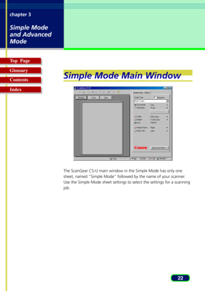 Page 2222 chapter 3
Simple Mode
and Advanced
Mode
Top  Page
Glossary
Contents
Index
Simple Mode Main Window
The ScanGear CS-U main window in the Simple Mode has only one
sheet, named “Simple Mode” followed by the name of your scanner.
Use the Simple Mode sheet settings to select the settings for a scanning
job. 