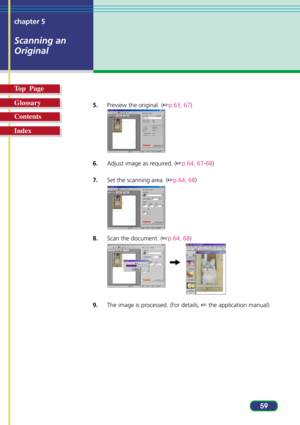Page 5959 chapter 5
Scanning an
Original
Top  Page
Glossary
Contents
Index
5.Preview the original. (p.63, 67)
6.Adjust image as required. (p.64, 67-68)
7.Set the scanning area. (p.64, 68)
8.Scan the document. (p.64, 68)
9.The image is processed. (For details,  the application manual) 