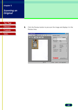 Page 6363 chapter 5
Scanning an
Original
Top  Page
Glossary
Contents
Index8.
Click the Preview button to pre-scan the image and display it in the
Preview Area. 
