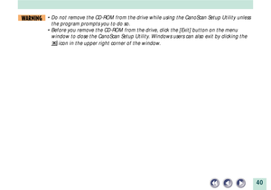 Page 4040
WARNING¥ Do not remove the CD-ROM from the drive while using the CanoScan Setup Utility unless
the program prompts you to do so.
¥ Before you remove the CD-ROM from the drive, click the [Exit] button on the menu
window to close the CanoScan Setup Utility. Windows users can also exit by clicking the
 icon in the upper right corner of the window. 