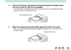 Page 6464
aaaaaaaaaaaaaaaaaaaaaaaaaaaaaaaaaaaaaaaaaaaaaaaaa
2. Push the left edge of the document stack flush against the paper guide
and as far under the ADF cover as possible.
¥ If the document is a standard size, align its top corner with the corresponding paper
alignment mark on the document tray.
aaaaaaaaaaaaaaaaaaaaaaaaaaaaaaaaaaaaaaaaaaaaaaaaa
3. Slide the movable paper guide lightly against the side of the stack.
¥ Shift the movable paper guide snugly up against the stack, but not so tightly that it...