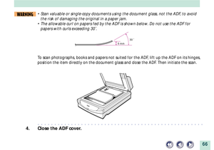 Page 6666
5 mm30 ˚
ABC
WARNING¥ Scan valuable or single-copy documents using the document glass, not the ADF, to avoid
the risk of damaging the original in a paper jam.
¥ The allowable curl on papers fed by the ADF is shown below. Do not use the ADF for
papers with curls exceeding 30û.
To scan photographs, books and papers not suited for the ADF, lift up the ADF on its hinges,
position the item directly on the document glass and close the ADF. Then initiate the scan.
a a a...