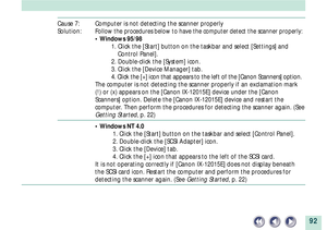 Page 9292
Cause 7: Computer is not detecting the scanner properly
Solution:
Follow the procedures below to have the computer detect the scanner properly:
¥ Windows 95/98
1. Click the [Start] button on the taskbar and select [Settings] and
Control Panel].
2. Double-click the [System] icon.
3. Click the [Device Manager] tab.
4. Click the [+] icon that appears to the left of the [Canon Scanners] option.
The computer is not detecting the scanner properly if an exclamation mark
(!) or (x) appears on the [Canon...