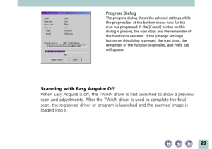 Page 2323
Scanning with Easy Acquire Off
When Easy Acquire is off, the TWAIN driver is first launched to allow a preview
scan and adjustments. After the TWAIN driver is used to complete the final
scan, the registered driver or program is launched and the scanned image is
loaded into it.
Progress Dialog
The progress dialog shows the selected settings while
the progress bar at the bottom shows how far the
scan has progressed. If the [Cancel] button on this
dialog is pressed, the scan stops and the remainder of...