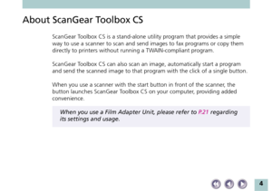 Page 44
About ScanGear Toolbox CS
ScanGear Toolbox CS is a stand-alone utility program that provides a simple
way to use a scanner to scan and send images to fax programs or copy them
directly to printers without running a TWAIN-compliant program.
ScanGear Toolbox CS can also scan an image, automatically start a program
and send the scanned image to that program with the click of a single button.
When you use a scanner with the start button in front of the scanner, the
button launches ScanGear Toolbox CS on...