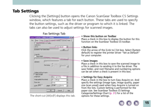 Page 1515
Tab Settings
Clicking the [Settings] button opens the Canon ScanGear Toolbox CS Settings
window, which features a tab for each button. These tabs are used to specify
the button settings, such as the driver or program to which it is linked. The
tabs can also be used to adjust settings for scanned images.
Fax Settings Tab• Show this button on ToolbarPlace a check in this box to display the button for this
function on the ScanGear Toolbox CS toolbar.
• Button linksClick the arrow of the [Link to:] list...
