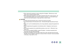 Page 1212
¥ When cleaning the equipment, always unplug the AC adapter.  Otherwise you could
cause a fire or receive an electric shock.
¥ When cleaning the equipment, use a water-moistened cloth that is well wrung out.  Do
not use flammable liquids such as alcohol, benzene or thinners.  If a flammable liquid
enters the inner electrical parts, it may cause fires or electric shocks.
 CAUTION
¥ Carefully close the document cover in order not to pinch your hands.
¥ Do not press heavily on the document cover.  The...