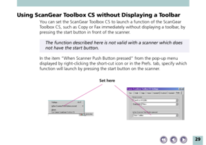 Page 2929
Using ScanGear Toolbox CS without Displaying a Toolbar
You can set the ScanGear Toolbox CS to launch a function of the ScanGear
Toolbox CS, such as Copy or Fax immediately without displaying a toolbar, by
pressing the start button in front of the scanner.
The function described here is not valid with a scanner which does
not have the start button.
In the item “When Scanner Push Button pressed” from the pop-up menu
displayed by right-clicking the short-cut icon or in the Prefs. tab, specify which...