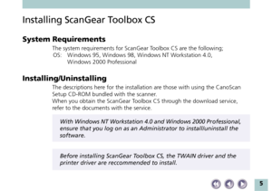 Page 55
Installing ScanGear Toolbox CS
System Requirements
The system requirements for ScanGear Toolbox CS are the following;
OS: W indows 95, Windows 98, Windows NT Workstation 4.0,
W indows 2000 Professional
Installing/Uninstalling
The descriptions here for the installation are those with using the CanoScan
Setup CD-ROM bundled with the scanner.
When you obtain the ScanGear Toolbox CS through the download service,
refer to the documents with the service.
With Windows NT Workstation 4.0 and Windows 2000...