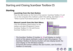 Page 88
Starting and Closing ScanGear Toolbox CS
Starting
Launching from the Start Button
Press the start button on the front of the scanner. ScanGear Toolbox CS will
run on the computer (This method is valid if the setting, described in P.29,
“When Scanner Push Button pressed” is set to “Show Toolbox”).
Manual Launch from the Start Menu
Click the Windows [Start] button on the
taskbar and select [Programs], [Canon
ScanGear Toolbox CS 2.2] and [Canon
ScanGear Toolbox CS 2.2].
The ScanGear Toolbox CS toolbar (p....