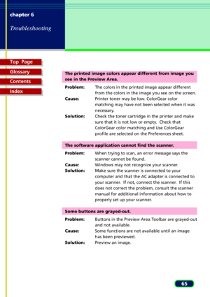 Page 65Top  Page
Glossary
Contents
Index
65 chapter 6
Troubleshooting
The printed image colors appear different from image you
see in the Preview Area.
Problem:The colors in the printed image appear different
from the colors in the image you see on the screen.
Cause:Printer toner may be low. ColorGear color
matching may have not been selected when it was
necessary.
Solution:Check the toner cartridge in the printer and make
sure that it is not low or empty.  Check that
ColorGear color matching and Use ColorGear...