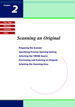 Page 9Top  Page
Glossary
Contents
Index
1-9
Scanning an Original
Preparing the Scanner
Specifying Preview Opening Setting
Selecting the TWAIN Source
Previewing and Scanning an Original
Selecting the Scanning Area
chapter
2 