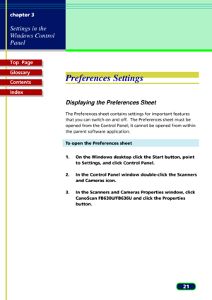 Page 21Top  Page
Glossary
Contents
Index
21 chapter 3
Settings in the
Windows Control
Panel
Preferences Settings
Displaying the Preferences Sheet
The Preferences sheet contains settings for important features
that you can switch on and off.  The Preferences sheet must be
opened from the Control Panel; it cannot be opened from within
the parent software application.
To open the Preferences sheet
1. On the Windows desktop click the Start button, point
to Settings, and click Control Panel.
2. In the Control Panel...