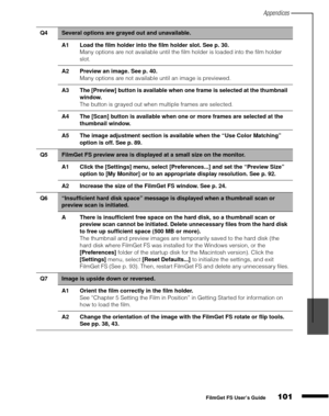 Page 103Appendices
101
1
2
3
4
5
FilmGet FS User’s Guide
Q4Several options are grayed out and unavailable.
A1 Load the film holder into the film holder slot. See p. 30.
Many options are not available until the film holder is loaded into the film holder 
slot.
A2 Preview an image. See p. 40.
Many options are not available until an image is previewed.
A3 The [Preview] button is available when one frame is selected at the thumbnail 
window.
The button is grayed out when multiple frames are selected.
A4 The [Scan]...