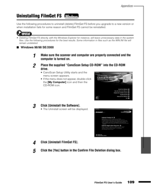 Page 111Appendices
109
1
2
3
4
5
FilmGet FS User’s Guide
Uninstalling FilmGet FS 
Use the following procedures to uninstall (delete) FilmGet FS before you upgrade to a new version or 
when installation fails for some reason and FilmGet FS cannot be reinstalled.
Deleting FilmGet FS directly, with the Windows Explorer for instance, will leave unnecessary data in the system 
files. Use the following procedures for the best results. Some information in files such as the WIN.INI file will 
remain undeleted.
Windows...